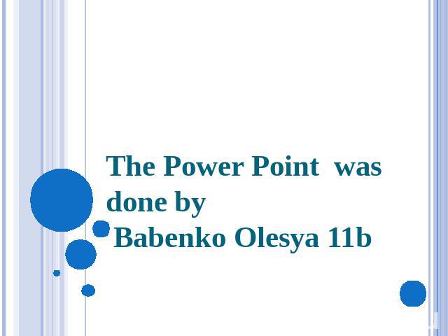 The Power Point was done by Babenko Olesya 11b
