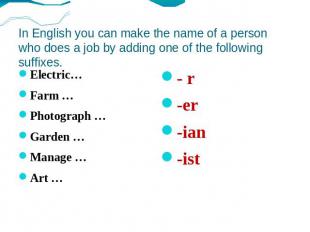 In English you can make the name of a person who does a job by adding one of the