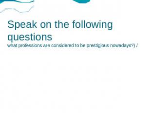 Speak on the following questions what professions are considered to be prestigio