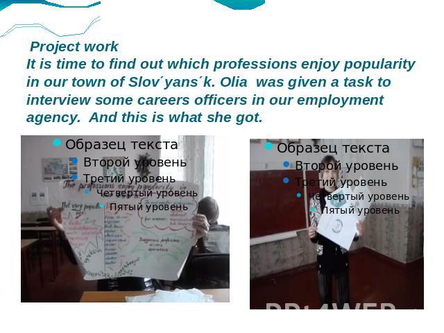 Project work It is time to find out which professions enjoy popularity in our town of Slov΄yans΄k. Olia was given a task to interview some careers officers in our employment agency. And this is what she got.