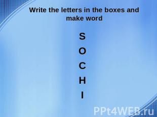 Write the letters in the boxes and make word S S O C H I