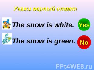 Укажи верный ответ The snow is white. The snow is green.
