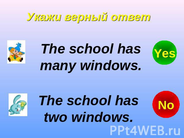 Укажи верный ответ The school has many windows. The school has two windows.
