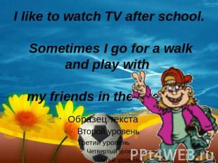 I like to watch TV after school. Sometimes I go for a walk and play with my frie