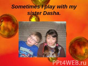 Sometimes I play with my sister Dasha.
