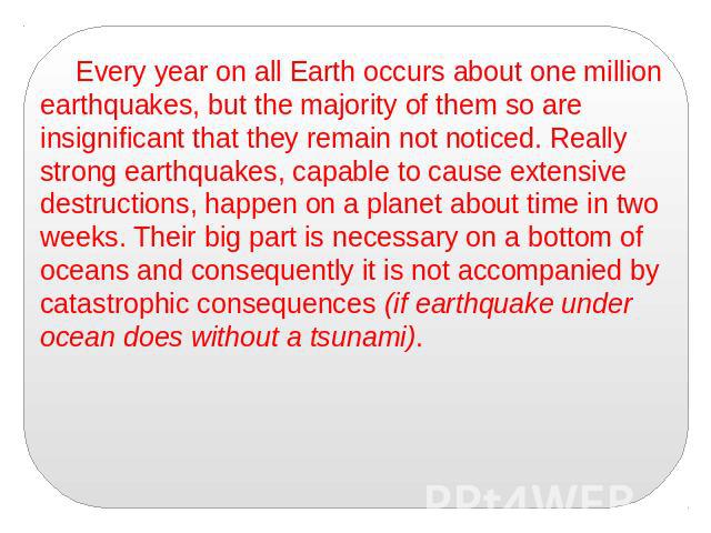 Every year on all Earth occurs about one million earthquakes, but the majority of them so are insignificant that they remain not noticed. Really strong earthquakes, capable to cause extensive destructions, happen on a planet about time in two weeks.…