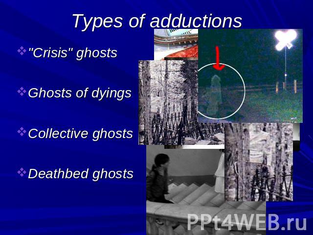 Types of adductions Crisis ghosts Ghosts of dyings Collective ghosts Deathbed ghosts