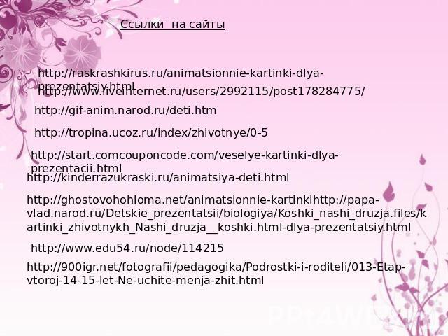Ссылки на сайты http://raskrashkirus.ru/animatsionnie-kartinki-dlya-prezentatsiy.html http://www.liveinternet.ru/users/2992115/post178284775/ http://gif-anim.narod.ru/deti.htm http://tropina.ucoz.ru/index/zhivotnye/0-5 http://start.comcouponcode.com…