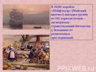 В 1620г корабль «Мэйфлауэр» (Майский цветок») высадил группу из 102 пуритан (отц