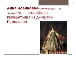 Анна Иоанновна-(28 января 1693 — 17 октября 1740) — российская императрица из ди