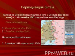 Периодизация битвы Битва под Москвой продолжалась около 7 месяцев (203 дня и ноч
