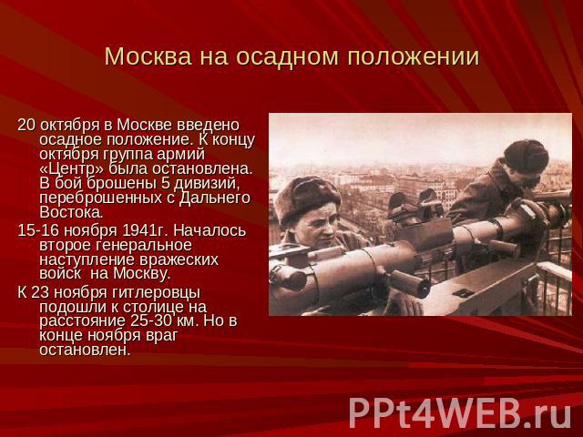 Москва на осадном положении 20 октября в Москве введено осадное положение. К концу октября группа армий «Центр» была остановлена. В бой брошены 5 дивизий, переброшенных с Дальнего Востока. 15-16 ноября 1941г. Началось второе генеральное наступление …
