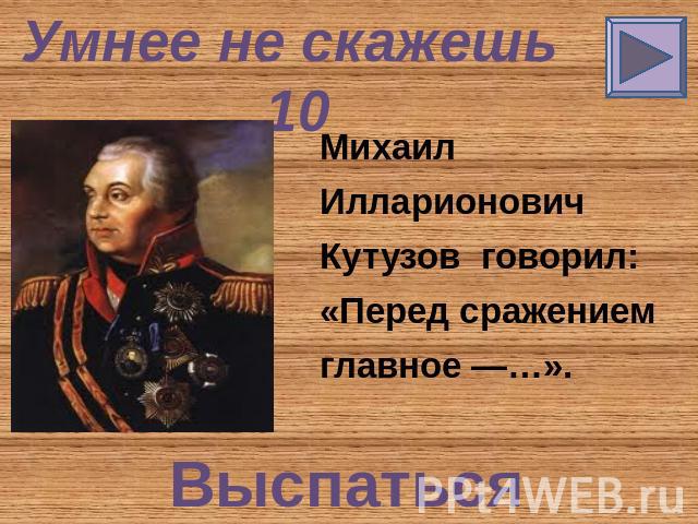 Умнее не скажешь 10 Михаил Илларионович Кутузов говорил: «Перед сражением главное —…». Выспаться