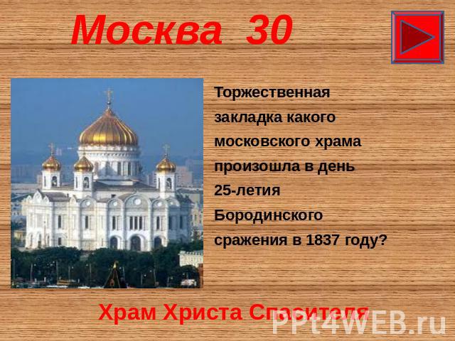 Москва 30 Торжественная закладка какого московского храма произошла в день 25-летия Бородинского сражения в 1837 году? Храм Христа Спасителя