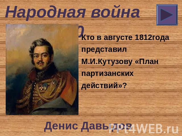 Народная война 10 Кто в августе 1812года представил М.И.Кутузову «План партизанских действий»? Денис Давыдов