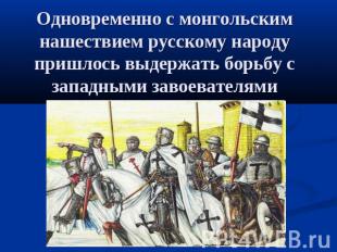 Одновременно с монгольским нашествием русскому народу пришлось выдержать борьбу