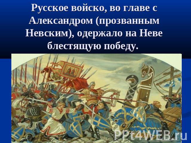 Русское войско, во главе с Александром (прозванным Невским), одержало на Неве блестящую победу.