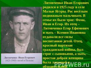 Литовченко Иван Егорович родился в 1925 году в селе Малые Ягуры. Рос весёлым под