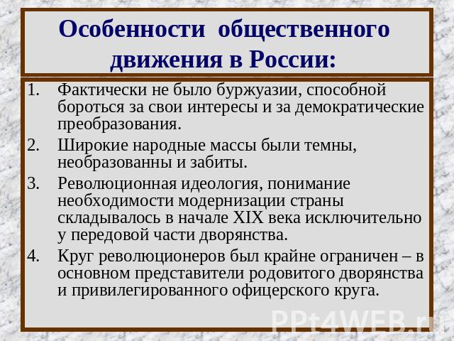 Особенности общественного движения в России: Фактически не было буржуазии, способной бороться за свои интересы и за демократические преобразования. Широкие народные массы были темны, необразованны и забиты. Революционная идеология, понимание необход…