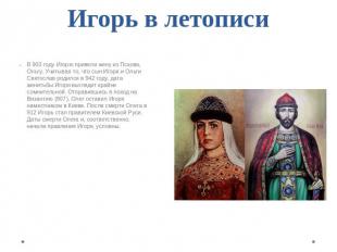 Игорь в летописи В 903 году Игорю привели жену из Пскова, Ольгу. Учитывая то, чт