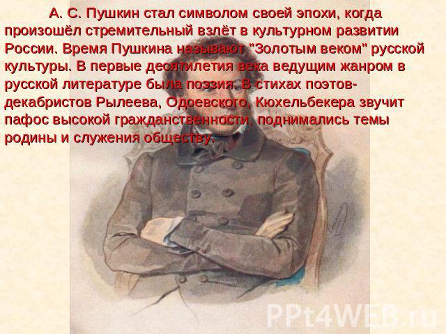 А. С. Пушкин стал символом своей эпохи, когда произошёл стремительный взлёт в культурном развитии России. Время Пушкина называют 