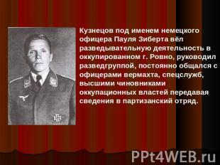 Кузнецов под именем немецкого офицера Пауля Зиберта вёл разведывательную деятель