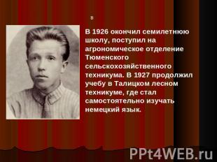 В 1926 окончил семилетнюю школу, поступил на агрономическое отделение Тюменского