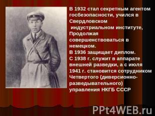 В 1932 стал секретным агентом госбезопасности, учился в Свердловском индустриаль