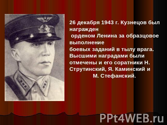 26 декабря 1943 г. Кузнецов был награжден орденом Ленина за образцовое выполнение боевых заданий в тылу врага. Высшими наградами были отмечены и его соратники Н. Струтинский, Я. Каминский и М. Стефанский.
