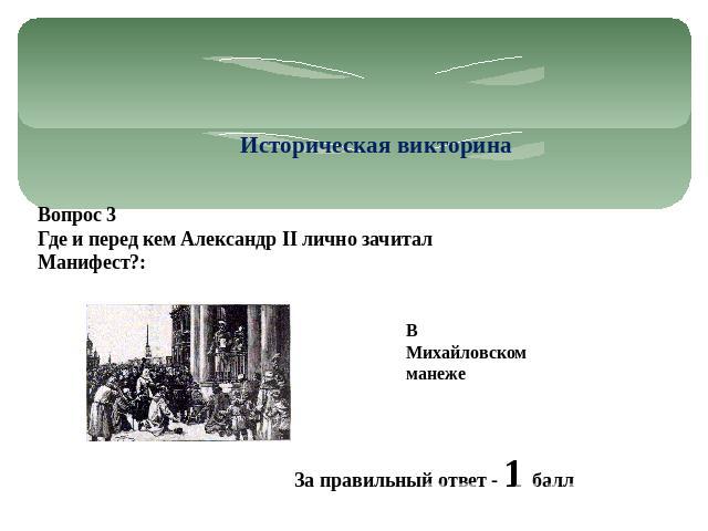 Историческая викторина Вопрос 3 Где и перед кем Александр II лично зачитал Манифест?: