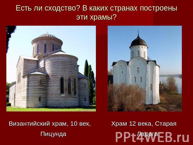 Есть ли сходство? В каких странах построены эти храмы? Византийский храм, 10 век, Пицунда