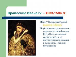 Правление Ивана IV - 1533-1584 гг. Иван IV Васильевич Грозный родился в 1530 год