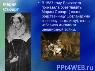 Мария Стюарт В 1587 году Елизавета приказала обезглавить Марию Стюарт ( свою род