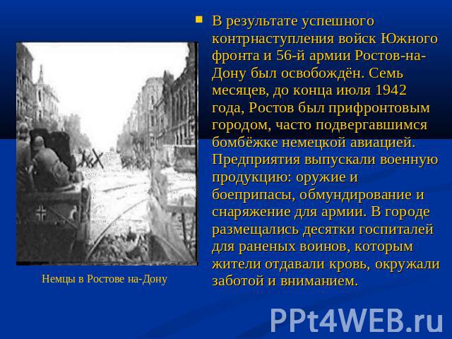 В результате успешного контрнаступления войск Южного фронта и 56-й армии Ростов-на-Дону был освобождён. Семь месяцев, до конца июля 1942 года, Ростов был прифронтовым городом, часто подвергавшимся бомбёжке немецкой авиацией. Предприятия выпускали во…
