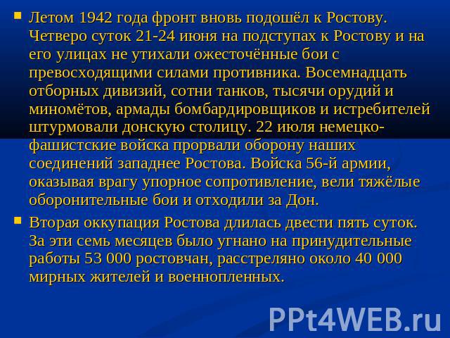 Летом 1942 года фронт вновь подошёл к Ростову. Четверо суток 21-24 июня на подступах к Ростову и на его улицах не утихали ожесточённые бои с превосходящими силами противника. Восемнадцать отборных дивизий, сотни танков, тысячи орудий и миномётов, ар…