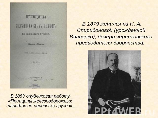 В 1883 опубликовал работу «Принципы железнодорожных тарифов по перевозке грузов». В 1879 женился на Н. А. Спиридоновой (урождённой Иваненко), дочери черниговского предводителя дворянства.
