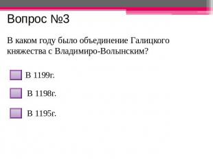 Вопрос №3 В каком году было объединение Галицкого княжества с Владимиро-Волынски