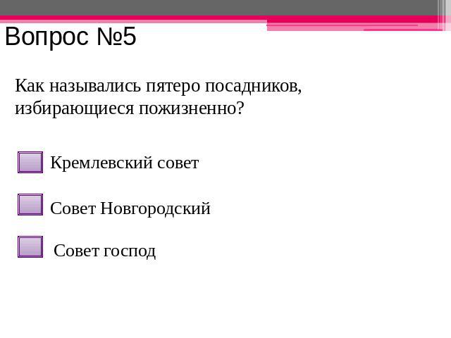Вопрос №5 Как назывались пятеро посадников, избирающиеся пожизненно? Кремлевский совет Совет Новгородский Совет господ