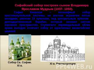 Софийский собор построен сыном Владимира Ярославом Мудрым (1037- 1050). София Ки