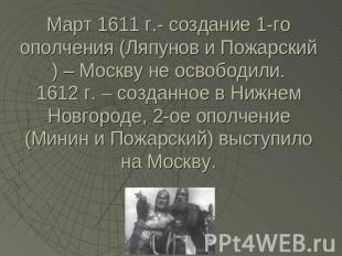Март 1611 г.- создание 1-го ополчения (Ляпунов и Пожарский) – Москву не освободи