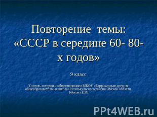 Повторение темы:«СССР в середине 60- 80-х годов» 9 класс Учитель истории и общес