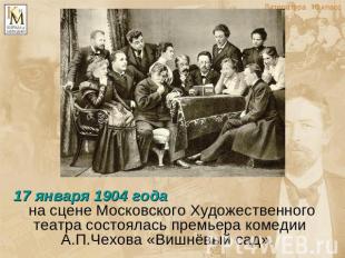 17 января 1904 года на сцене Московского Художественного театра состоялась премь