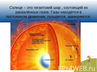 Солнце – это гигантский шар , состоящий из раскалённых газов. Газы находятся в п