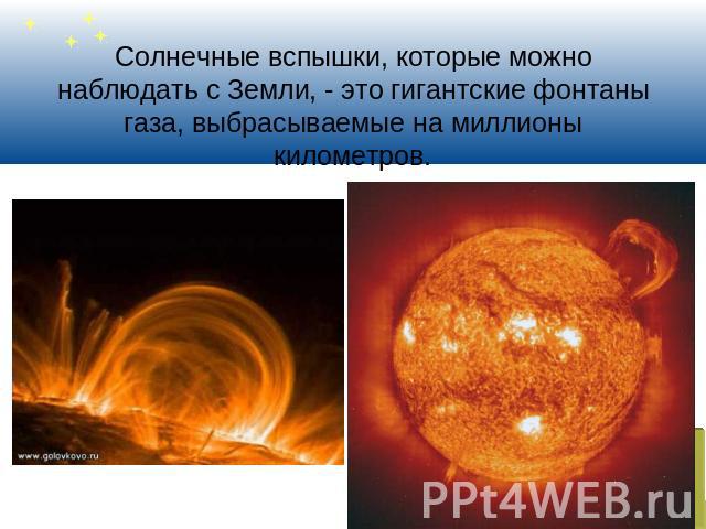 Солнечные вспышки, которые можно наблюдать с Земли, - это гигантские фонтаны газа, выбрасываемые на миллионы километров.