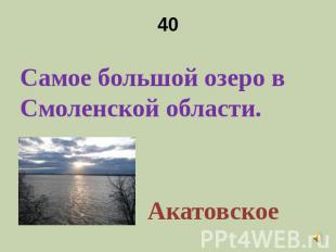 40 Самое большой озеро в Смоленской области.