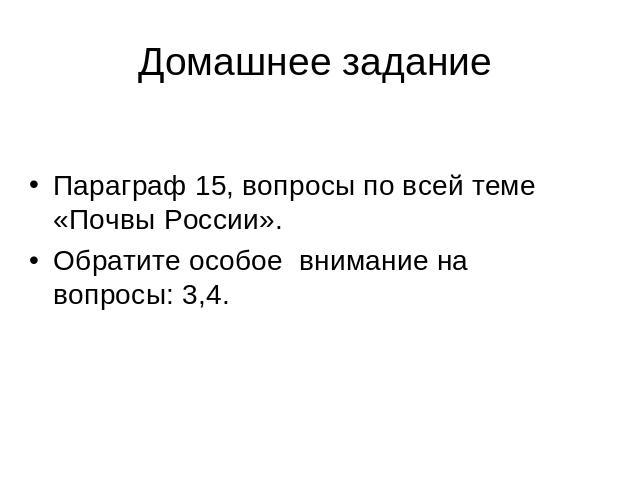 Домашнее задание Параграф 15, вопросы по всей теме «Почвы России». Обратите особое внимание на вопросы: 3,4.