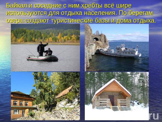 Байкал и соседние с ним хребты всё шире используются для отдыха населения. По берегам озера создают туристические базы и дома отдыха.