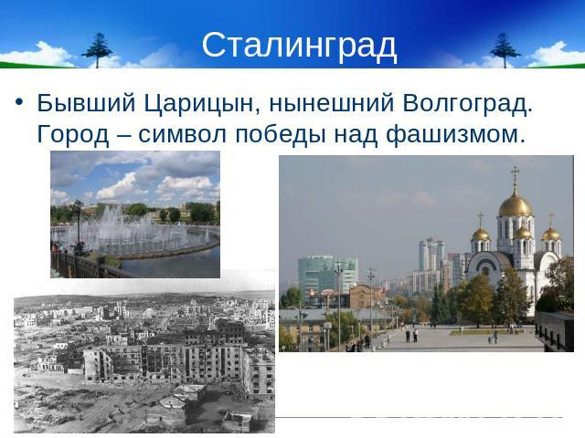 Сталинград Бывший Царицын, нынешний Волгоград. Город – символ победы над фашизмом.