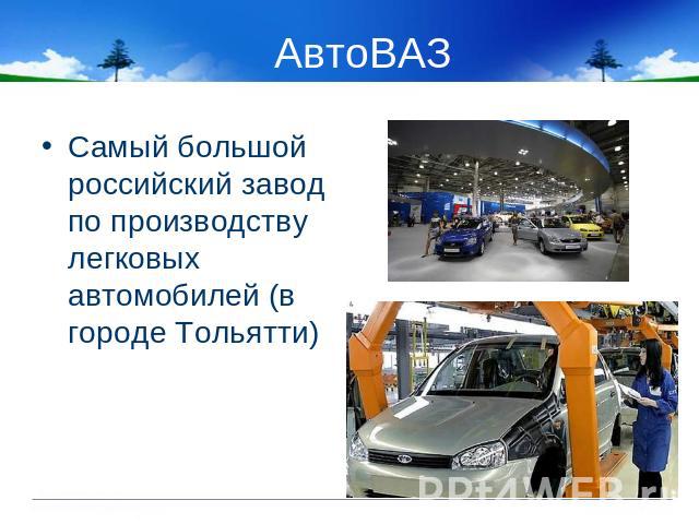АвтоВАЗ Самый большой российский завод по производству легковых автомобилей (в городе Тольятти)