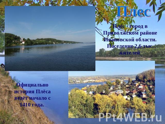 Плес Плёс - город в Приволжском районе Ивановской области. Население 2,6 тыс. жителей Официально история Плёса ведёт начало с 1410 года.